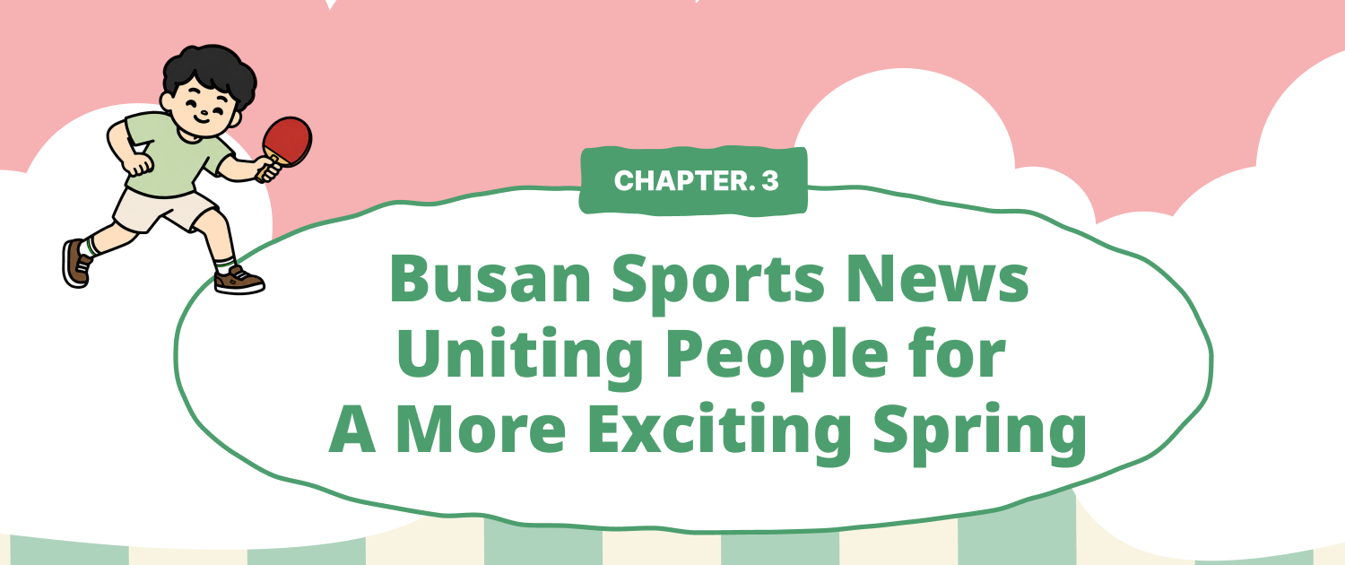 CHAPTER 3. Busan Sports News — Uniting People for a More Exciting Spring
