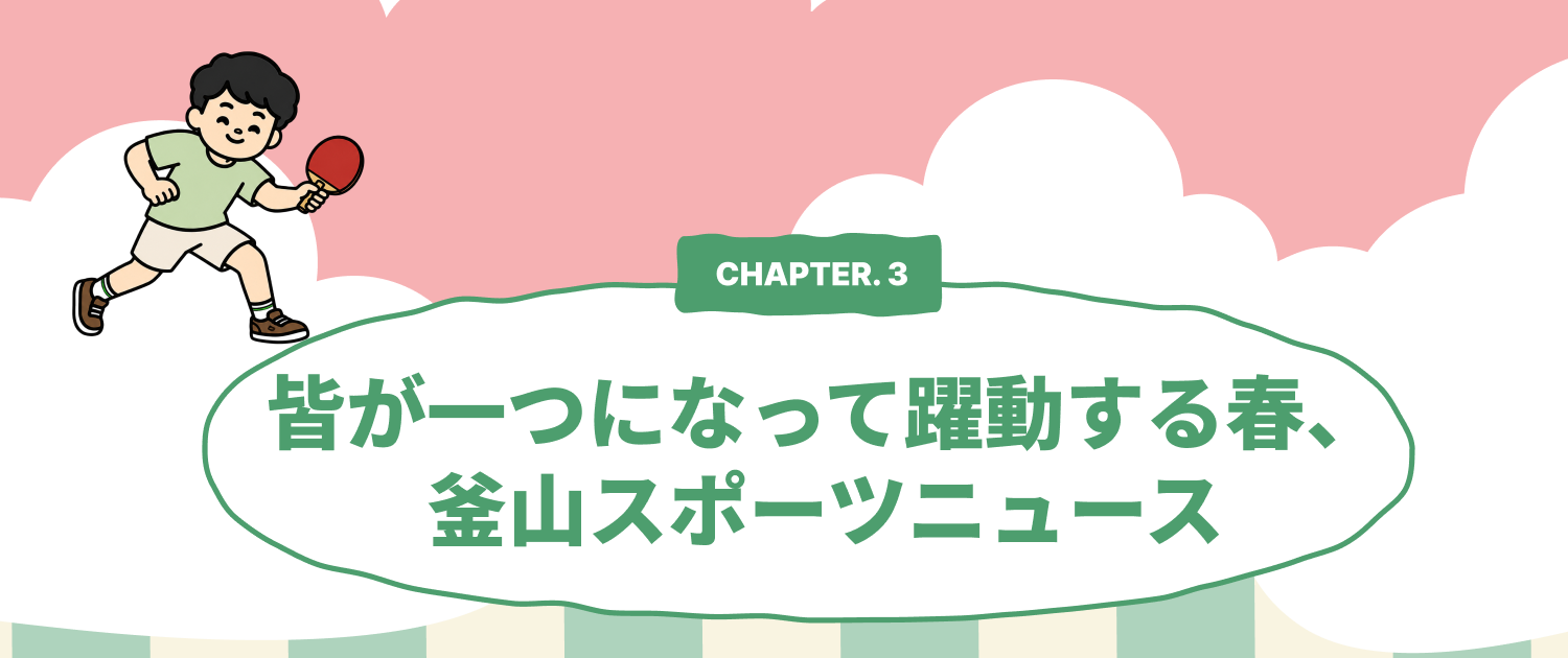 CHAPTER 3. 釜山スポーツニュース — 皆が一つになって躍動する春