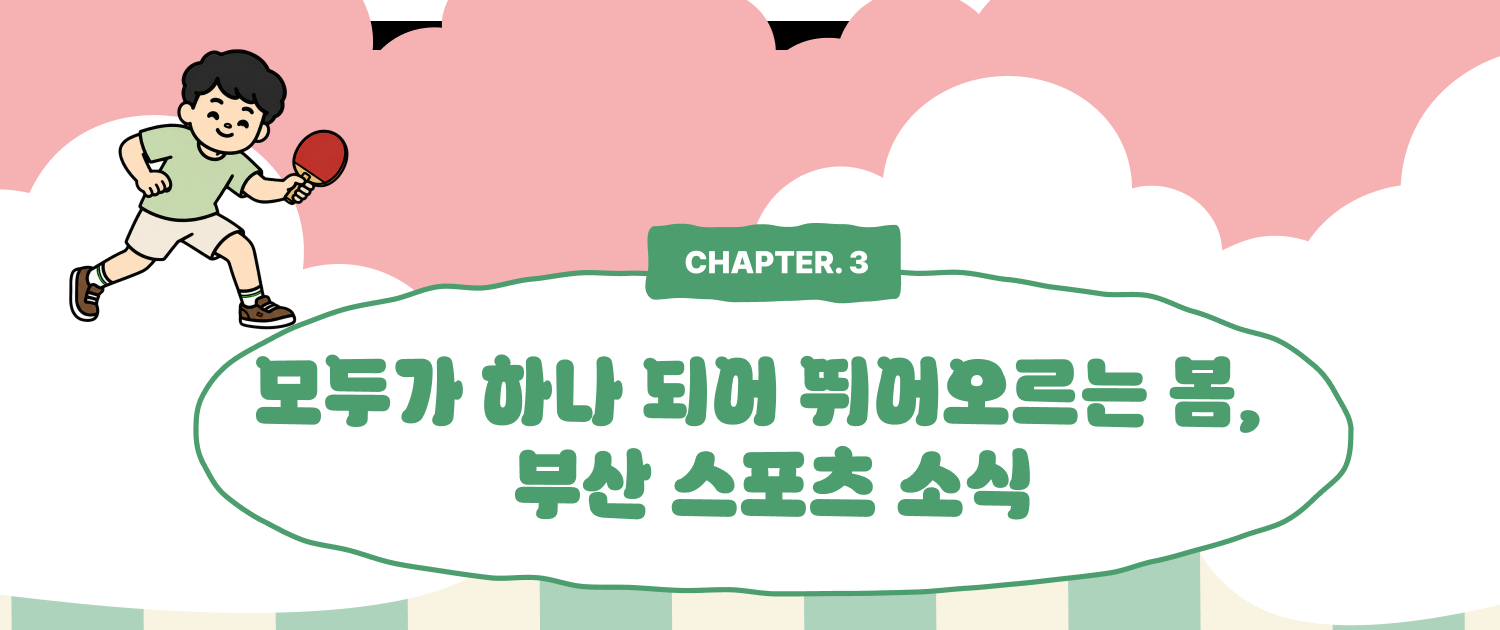 CHAPTER 3. 모두가 하나 되어 뛰어오르는 봄, 부산 스포츠 소식