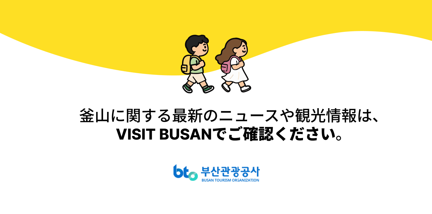 より多くの旅行情報は「Visit Busan」でご確認ください · 釜山観光公社