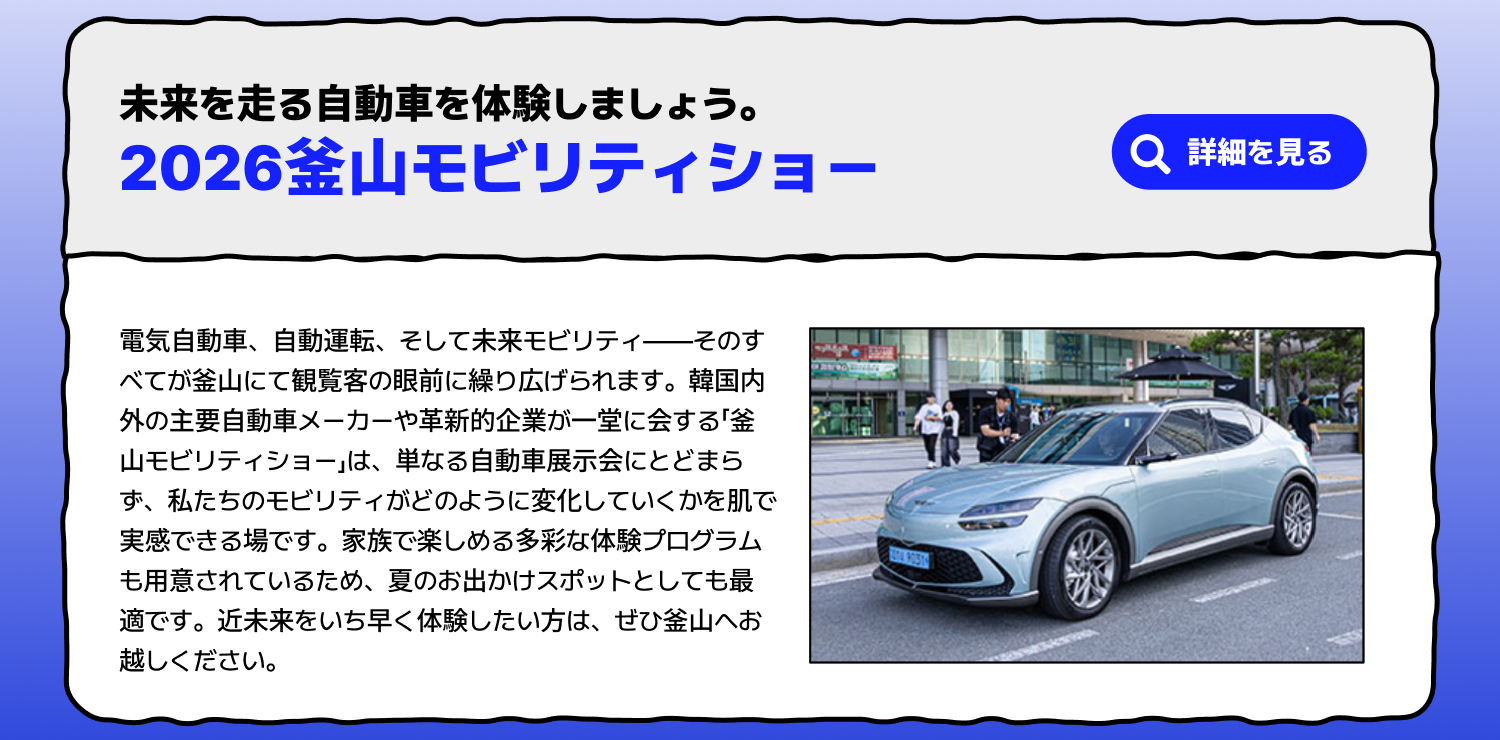 2026釜山モビリティショー — 未来を走る自動車を体験 (詳細を見る)